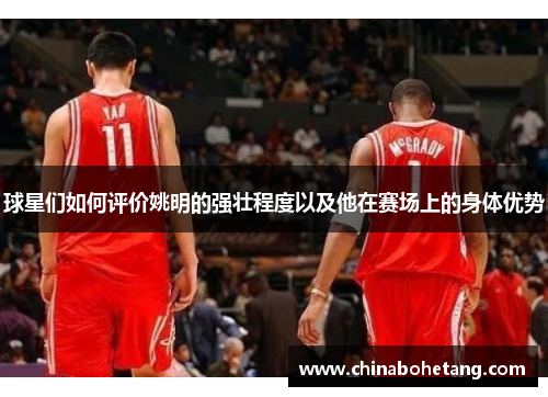 球星们如何评价姚明的强壮程度以及他在赛场上的身体优势