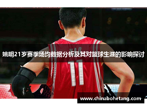 姚明21岁赛季场均数据分析及其对篮球生涯的影响探讨 姚明21岁赛季场均数据分析及其对篮球生涯的影响探讨
