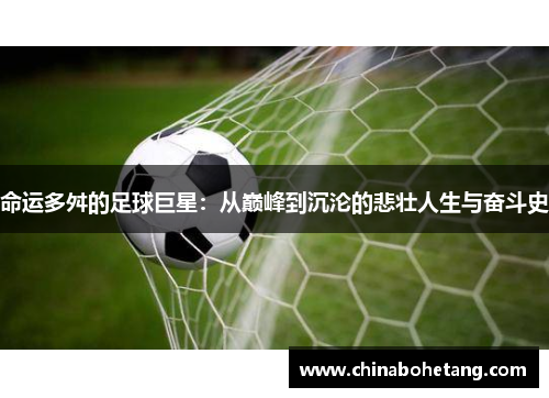 命运多舛的足球巨星：从巅峰到沉沦的悲壮人生与奋斗史