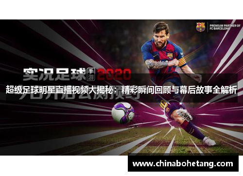 超级足球明星直播视频大揭秘:精彩瞬间回顾与幕后故事全解析 超级足球明星直播视频大揭秘:精彩瞬间回顾与幕后故事全解析