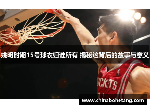 姚明时期15号球衣归谁所有 揭秘这背后的故事与意义