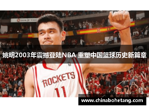 姚明2003年震撼登陆NBA 重塑中国篮球历史新篇章