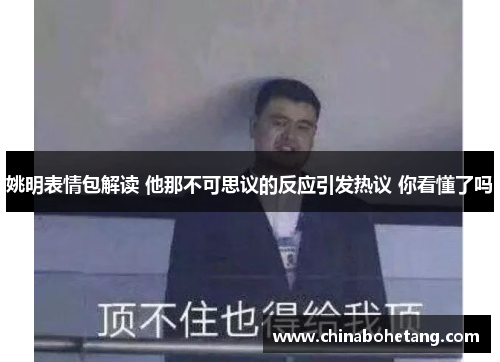 姚明表情包解读 他那不可思议的反应引发热议 你看懂了吗