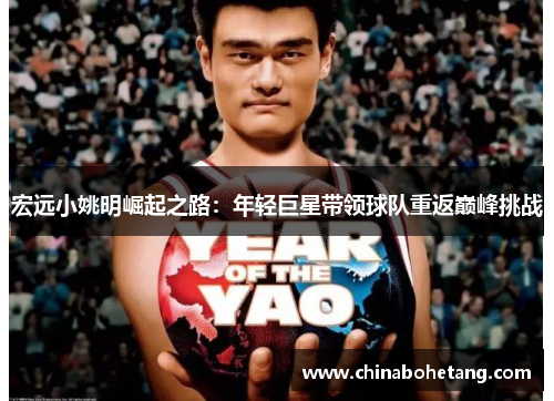 宏远小姚明崛起之路:年轻巨星带领球队重返巅峰挑战 宏远小姚明崛起之路:年轻巨星带领球队重返巅峰挑战