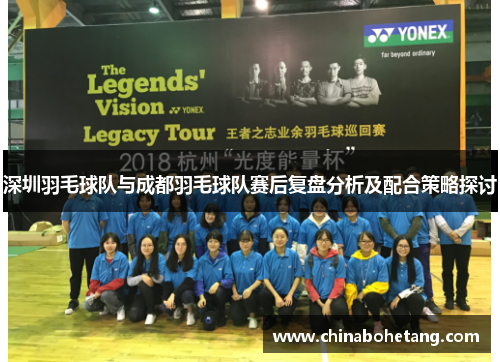 深圳羽毛球队与成都羽毛球队赛后复盘分析及配合策略探讨