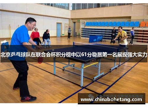 北京乒乓球队在联合会杯积分榜中以61分稳居第一名展现强大实力