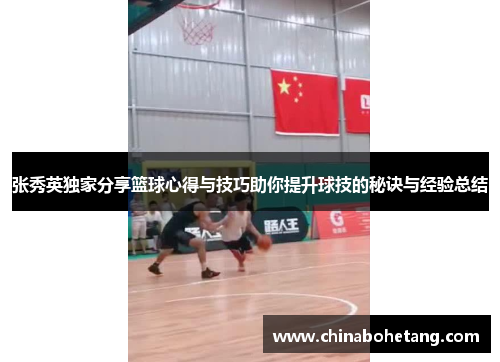 张秀英独家分享篮球心得与技巧助你提升球技的秘诀与经验总结