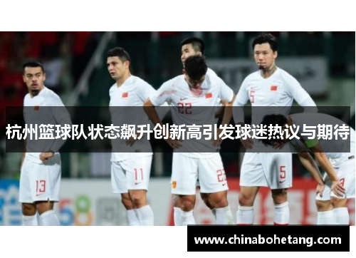 杭州篮球队状态飙升创新高引发球迷热议与期待