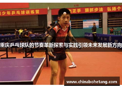 重庆乒乓球队的节奏革新探索与实践引领未来发展新方向