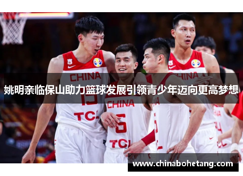 姚明亲临保山助力篮球发展引领青少年迈向更高梦想