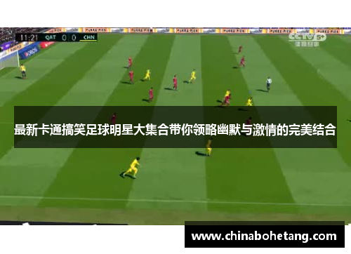 最新卡通搞笑足球明星大集合带你领略幽默与激情的完美结合