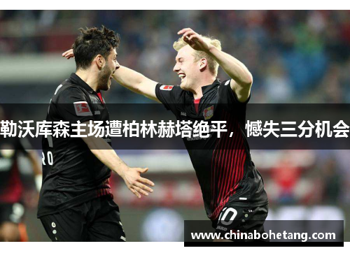 勒沃库森主场遭柏林赫塔绝平，憾失三分机会