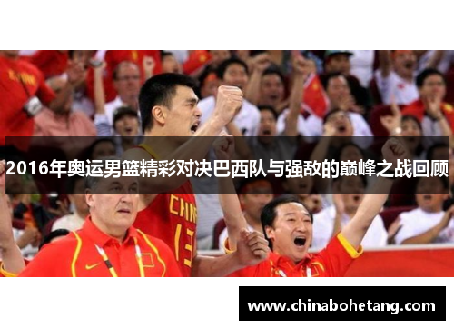 2016年奥运男篮精彩对决巴西队与强敌的巅峰之战回顾