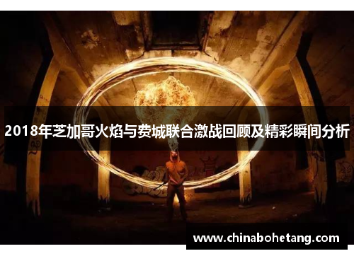 2018年芝加哥火焰与费城联合激战回顾及精彩瞬间分析