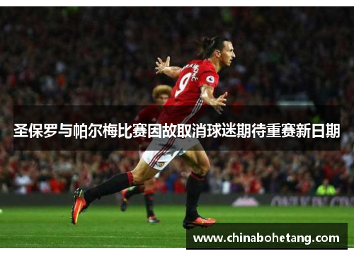 圣保罗与帕尔梅比赛因故取消球迷期待重赛新日期