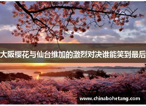 大阪樱花与仙台维加的激烈对决谁能笑到最后