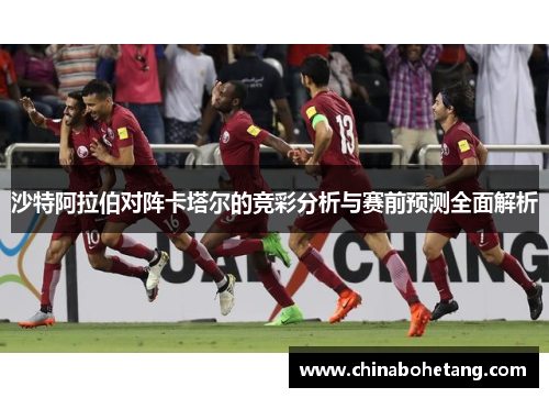 沙特阿拉伯对阵卡塔尔的竞彩分析与赛前预测全面解析