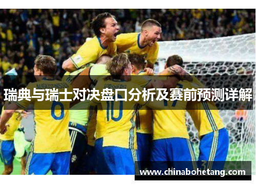 瑞典与瑞士对决盘口分析及赛前预测详解