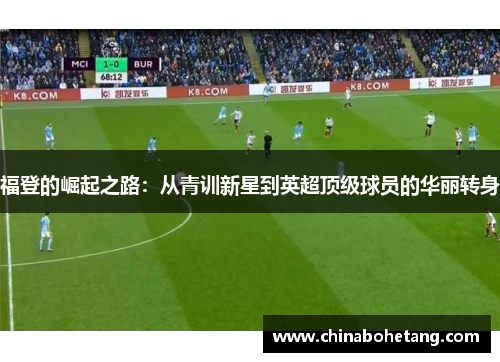 福登的崛起之路：从青训新星到英超顶级球员的华丽转身