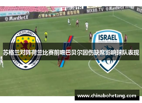 苏格兰对阵荷兰比赛前瞻巴贝尔因伤缺席影响球队表现