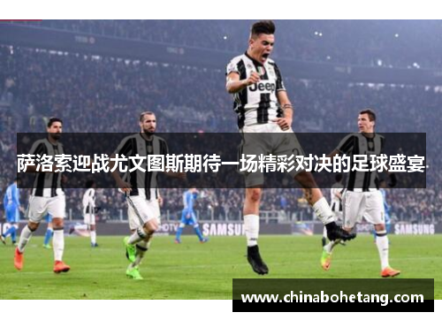 萨洛索迎战尤文图斯期待一场精彩对决的足球盛宴